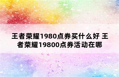 王者荣耀1980点券买什么好 王者荣耀19800点券活动在哪